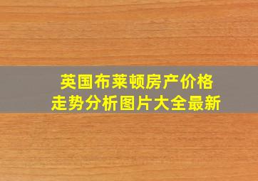 英国布莱顿房产价格走势分析图片大全最新