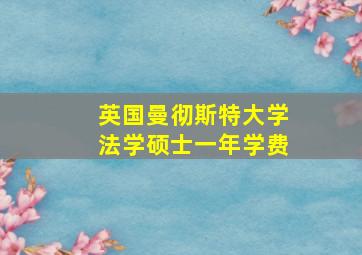 英国曼彻斯特大学法学硕士一年学费