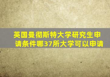 英国曼彻斯特大学研究生申请条件哪37所大学可以申请