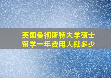 英国曼彻斯特大学硕士留学一年费用大概多少