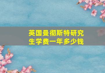 英国曼彻斯特研究生学费一年多少钱