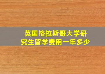 英国格拉斯哥大学研究生留学费用一年多少