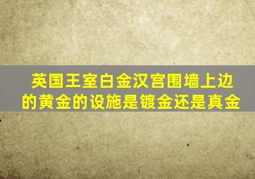 英国王室白金汉宫围墙上边的黄金的设施是镀金还是真金