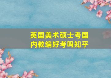 英国美术硕士考国内教编好考吗知乎