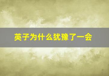 英子为什么犹豫了一会