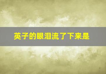 英子的眼泪流了下来是