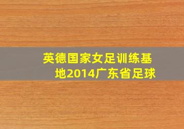 英德国家女足训练基地2014广东省足球