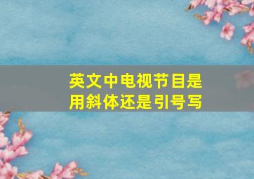 英文中电视节目是用斜体还是引号写