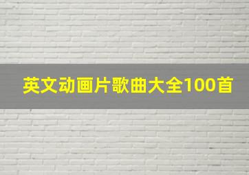 英文动画片歌曲大全100首