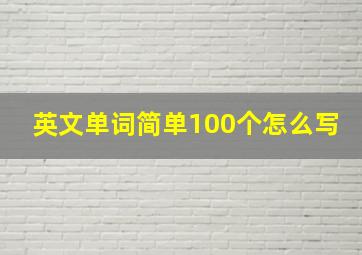 英文单词简单100个怎么写