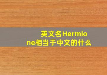 英文名Hermione相当于中文的什么