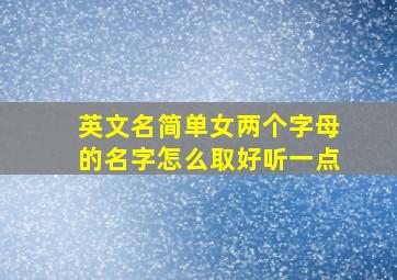 英文名简单女两个字母的名字怎么取好听一点