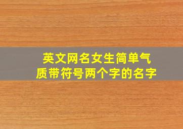 英文网名女生简单气质带符号两个字的名字