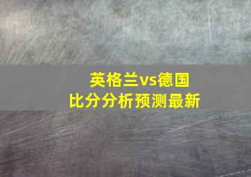 英格兰vs德国比分分析预测最新