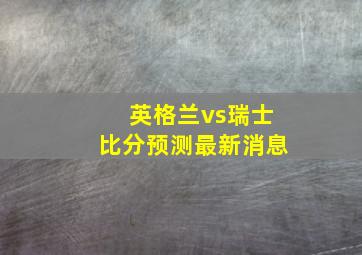 英格兰vs瑞士比分预测最新消息