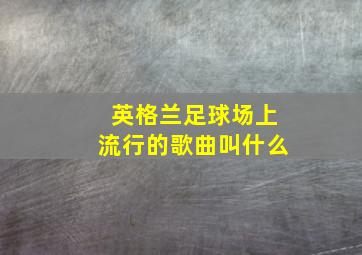 英格兰足球场上流行的歌曲叫什么