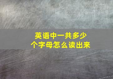 英语中一共多少个字母怎么读出来