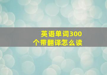 英语单词300个带翻译怎么读