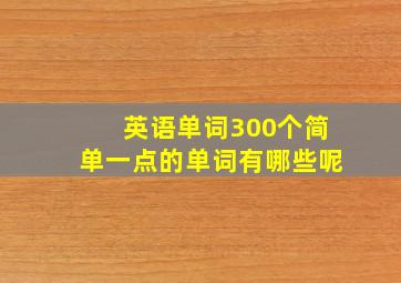 英语单词300个简单一点的单词有哪些呢