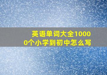 英语单词大全10000个小学到初中怎么写