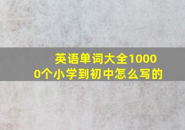 英语单词大全10000个小学到初中怎么写的