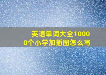 英语单词大全10000个小学加插图怎么写