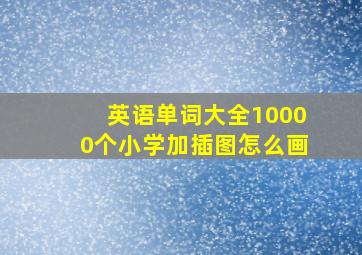 英语单词大全10000个小学加插图怎么画