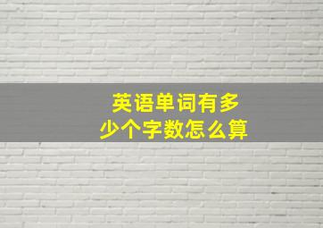 英语单词有多少个字数怎么算