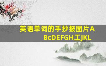 英语单词的手抄报图片ABcDEFGH工JKL