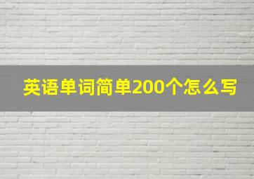 英语单词简单200个怎么写