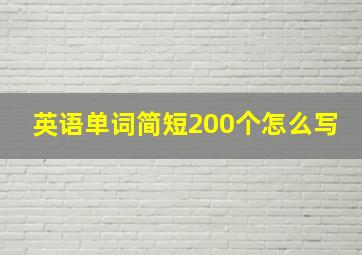 英语单词简短200个怎么写