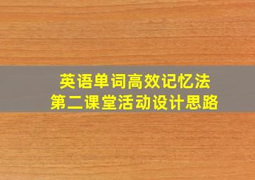 英语单词高效记忆法第二课堂活动设计思路