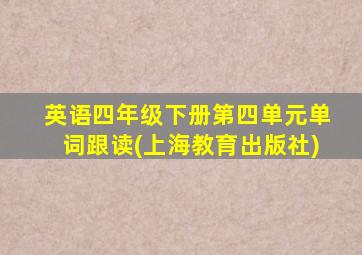 英语四年级下册第四单元单词跟读(上海教育出版社)