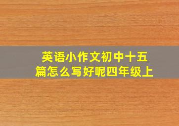 英语小作文初中十五篇怎么写好呢四年级上