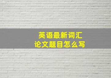 英语最新词汇论文题目怎么写