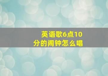 英语歌6点10分的闹钟怎么唱