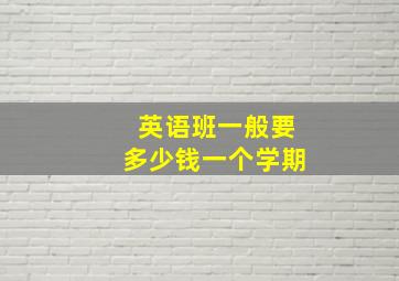 英语班一般要多少钱一个学期