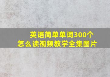 英语简单单词300个怎么读视频教学全集图片