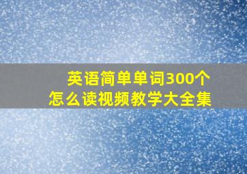 英语简单单词300个怎么读视频教学大全集