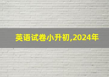 英语试卷小升初,2024年