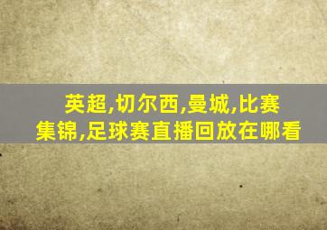 英超,切尔西,曼城,比赛集锦,足球赛直播回放在哪看