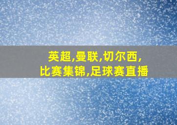 英超,曼联,切尔西,比赛集锦,足球赛直播