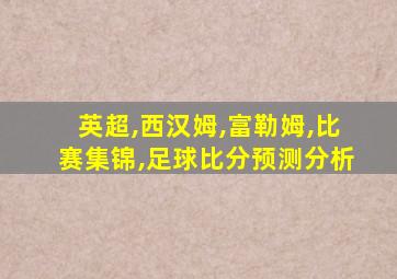 英超,西汉姆,富勒姆,比赛集锦,足球比分预测分析