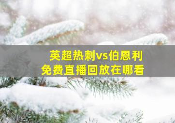 英超热刺vs伯恩利免费直播回放在哪看