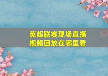 英超联赛现场直播视频回放在哪里看