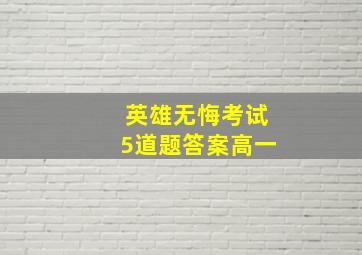 英雄无悔考试5道题答案高一