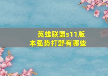 英雄联盟s11版本强势打野有哪些