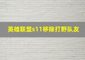 英雄联盟s11移除打野队友