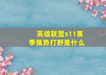 英雄联盟s11赛季强势打野是什么