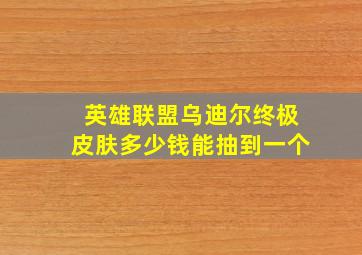 英雄联盟乌迪尔终极皮肤多少钱能抽到一个